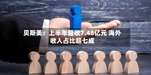 贝斯美:上半年营收7.48亿元 海外收入占比超七成-第1张图片