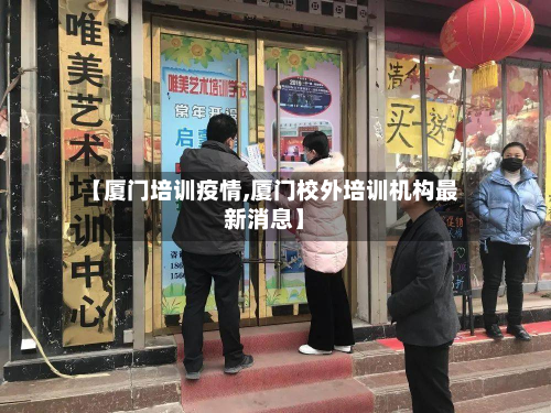 【厦门培训疫情,厦门校外培训机构最新消息】-第3张图片