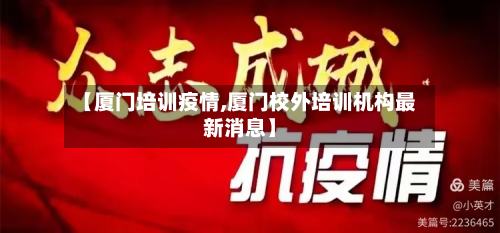 【厦门培训疫情,厦门校外培训机构最新消息】-第2张图片