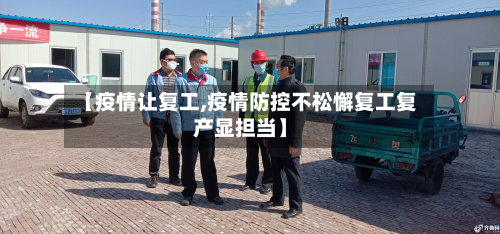 【疫情让复工,疫情防控不松懈复工复产显担当】-第2张图片