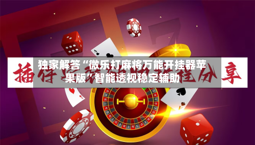 独家解答“微乐打麻将万能开挂器苹果版”智能透视稳定辅助