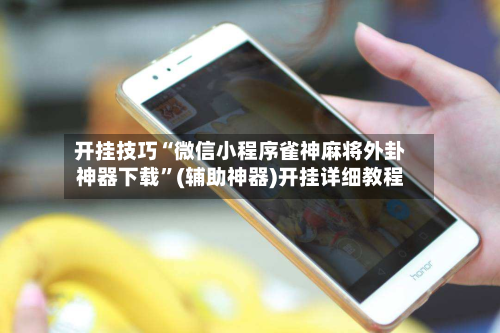 开挂技巧“微信小程序雀神麻将外卦神器下载”(辅助神器)开挂详细教程