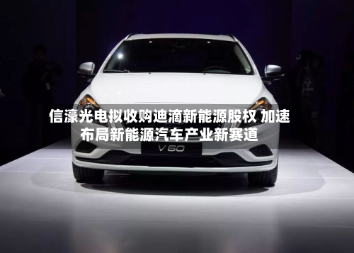 信濠光电拟收购迪滴新能源股权 加速布局新能源汽车产业新赛道
