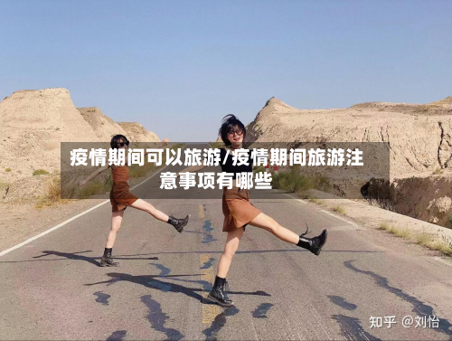 疫情期间可以旅游/疫情期间旅游注意事项有哪些
