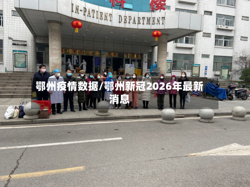 鄂州疫情数据/鄂州新冠2026年最新消息-第1张图片