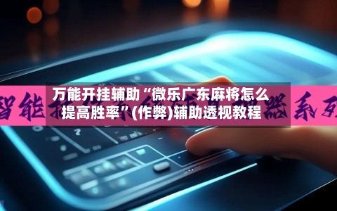 万能开挂辅助“微乐广东麻将怎么提高胜率”(作弊)辅助透视教程-第2张图片
