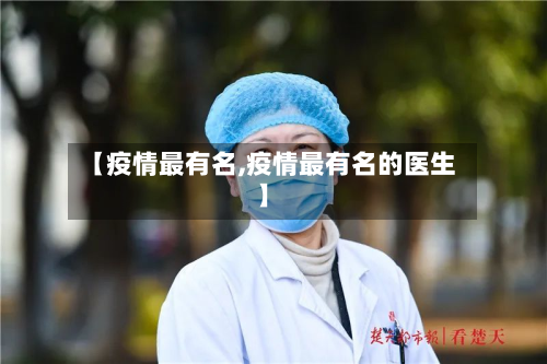 【疫情最有名,疫情最有名的医生】-第1张图片