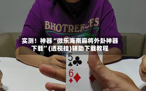 实测！神器“微乐海南麻将外卦神器下载”(透视挂)辅助下载教程