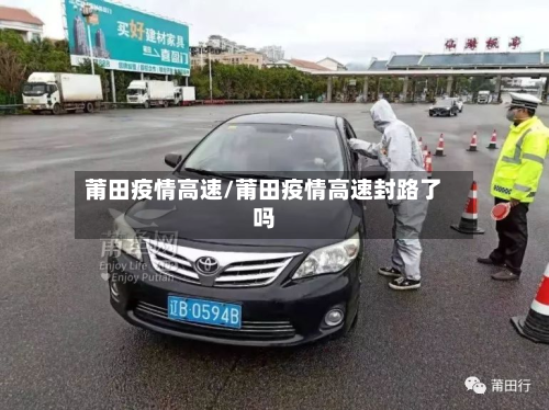 莆田疫情高速/莆田疫情高速封路了吗-第2张图片