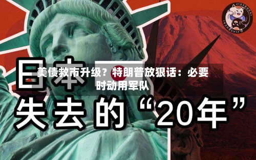 美债救市升级？特朗普放狠话：必要时动用军队