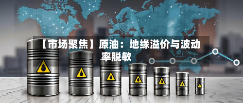 【市场聚焦】原油:地缘溢价与波动率脱敏-第1张图片