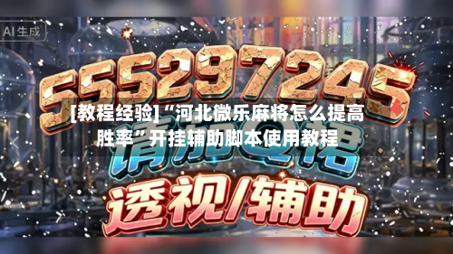 [教程经验]“河北微乐麻将怎么提高胜率”开挂辅助脚本使用教程