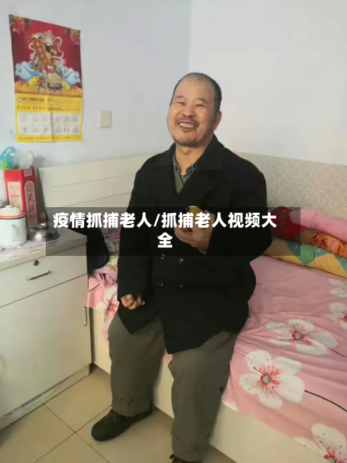 疫情抓捕老人/抓捕老人视频大全-第1张图片
