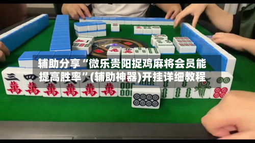 辅助分享“微乐贵阳捉鸡麻将会员能提高胜率”(辅助神器)开挂详细教程