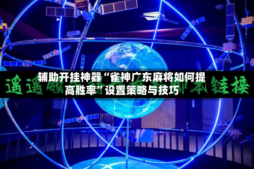 辅助开挂神器“雀神广东麻将如何提高胜率”设置策略与技巧