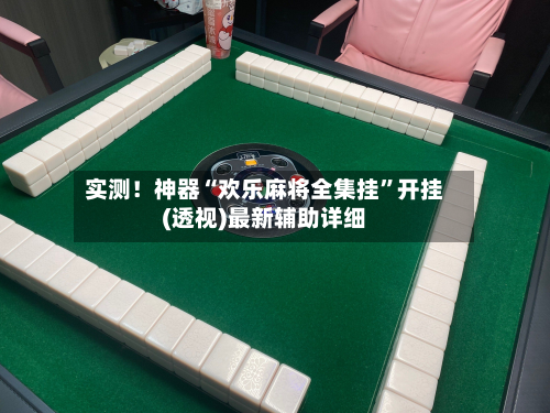 实测！神器“欢乐麻将全集挂”开挂(透视)最新辅助详细