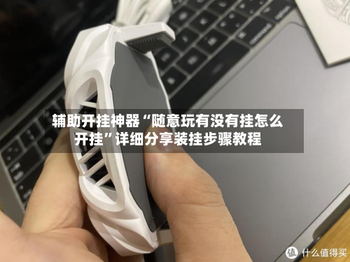 辅助开挂神器“随意玩有没有挂怎么开挂”详细分享装挂步骤教程
