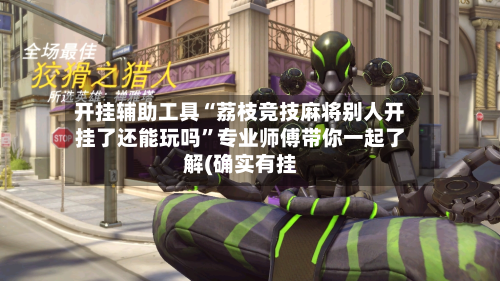 开挂辅助工具“荔枝竞技麻将别人开挂了还能玩吗”专业师傅带你一起了解(确实有挂-第3张图片