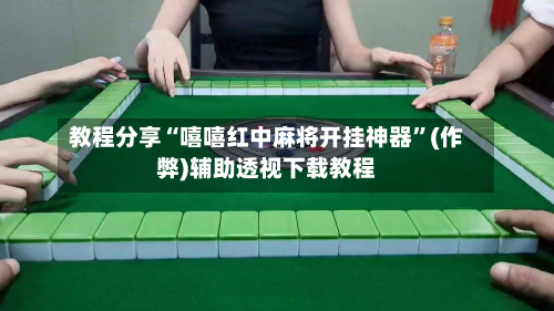 教程分享“嘻嘻红中麻将开挂神器”(作弊)辅助透视下载教程-第3张图片