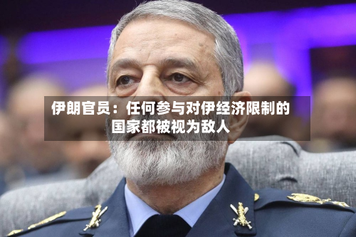 伊朗官员:任何参与对伊经济限制的国家都被视为敌人-第2张图片