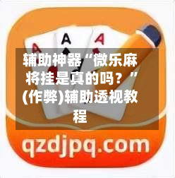 辅助神器“微乐麻将挂是真的吗?”(作弊)辅助透视教程-第2张图片