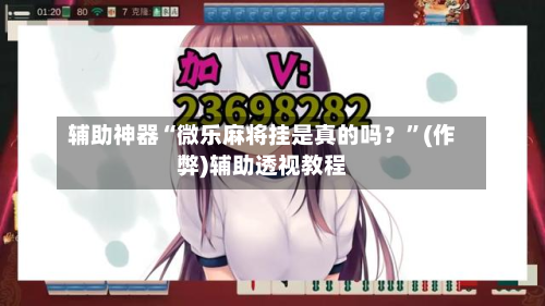 辅助神器“微乐麻将挂是真的吗？”(作弊)辅助透视教程