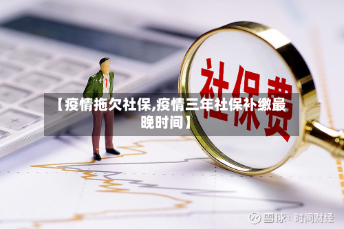 【疫情拖欠社保,疫情三年社保补缴最晚时间】-第2张图片