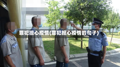罪犯担心疫情(罪犯担心疫情的句子)