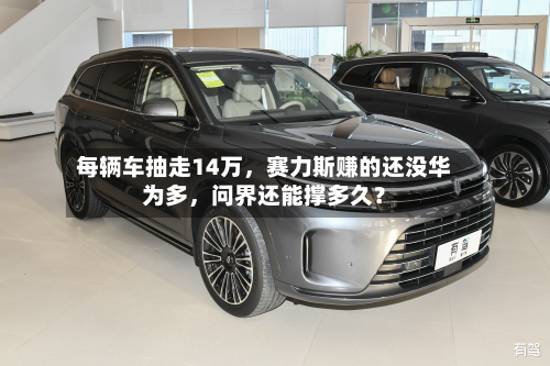 每辆车抽走14万，赛力斯赚的还没华为多，问界还能撑多久？