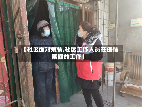 【社区面对疫情,社区工作人员在疫情期间的工作】