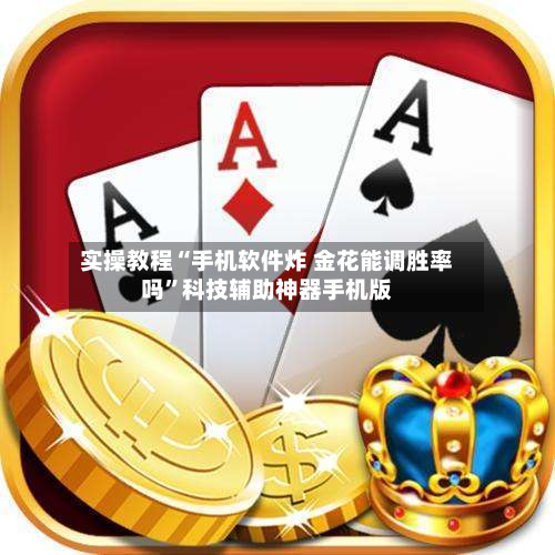 实操教程“手机软件炸 金花能调胜率吗”科技辅助神器手机版-第3张图片