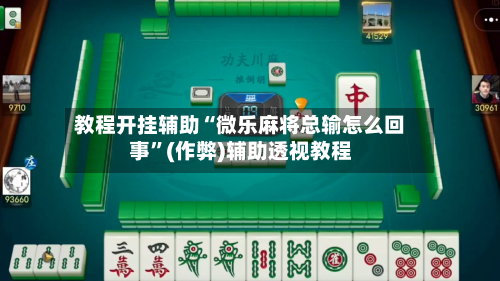 教程开挂辅助“微乐麻将总输怎么回事”(作弊)辅助透视教程-第2张图片