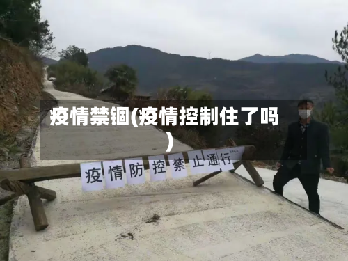 疫情禁锢(疫情控制住了吗)-第3张图片