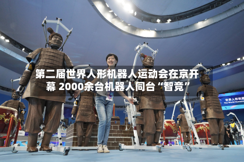 第二届世界人形机器人运动会在京开幕 2000余台机器人同台“智竞”