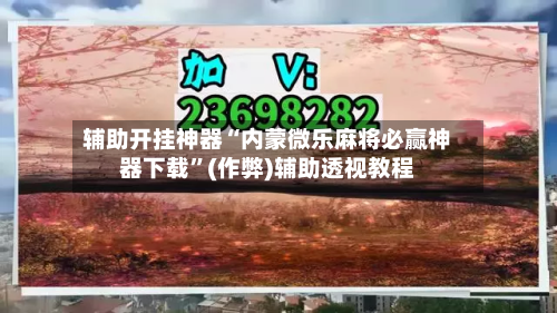 辅助开挂神器“内蒙微乐麻将必赢神器下载”(作弊)辅助透视教程-第3张图片