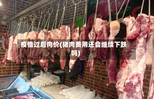 疫情过后肉价(猪肉费用还会继续下跌吗)