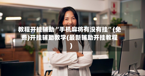 教程开挂辅助“手机麻将有没有挂”(免费)开挂辅助教学(最新辅助开挂教程)