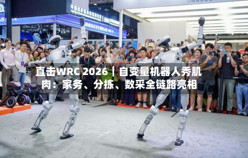 直击WRC 2026|自变量机器人秀肌肉:家务、分拣、数采全链路亮相-第2张图片
