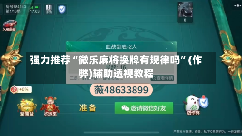 强力推荐“微乐麻将换牌有规律吗”(作弊)辅助透视教程-第1张图片