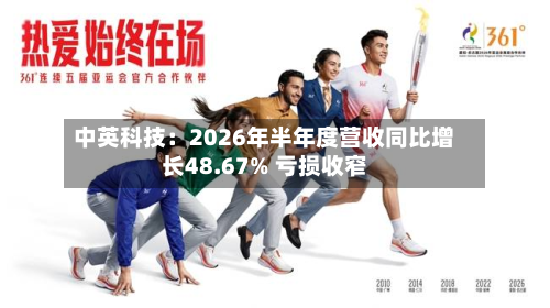 中英科技:2026年半年度营收同比增长48.67% 亏损收窄-第1张图片
