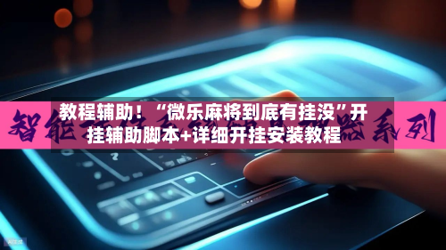 教程辅助!“微乐麻将到底有挂没”开挂辅助脚本+详细开挂安装教程-第1张图片