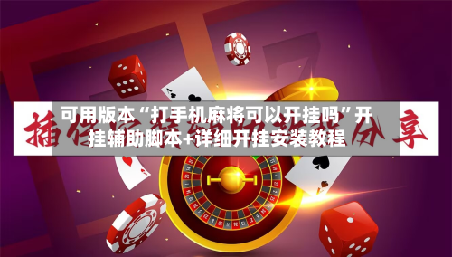 可用版本“打手机麻将可以开挂吗”开挂辅助脚本+详细开挂安装教程
