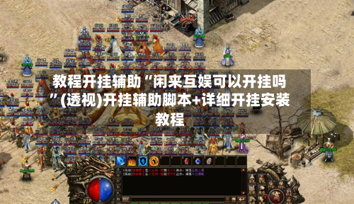 教程开挂辅助“闲来互娱可以开挂吗”(透视)开挂辅助脚本+详细开挂安装教程