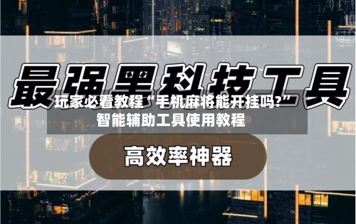 玩家必看教程“手机麻将能开挂吗?”智能辅助工具使用教程-第2张图片