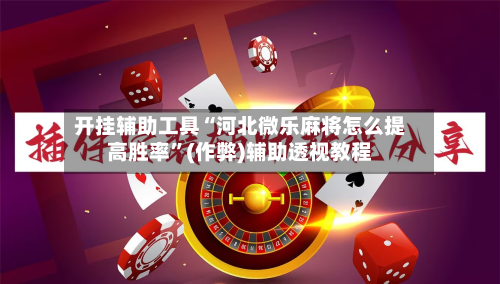 开挂辅助工具“河北微乐麻将怎么提高胜率”(作弊)辅助透视教程
