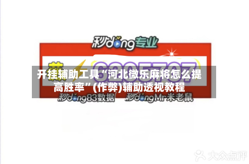 开挂辅助工具“河北微乐麻将怎么提高胜率”(作弊)辅助透视教程-第3张图片