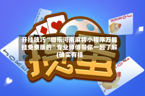 开挂技巧“微乐河南麻将小程序万能挂免费版的”专业师傅带你一起了解(确实有挂