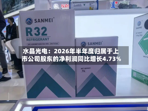 水晶光电：2026年半年度归属于上市公司股东的净利润同比增长4.73%-第2张图片