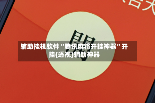 辅助挂机软件“腾讯麻将开挂神器”开挂(透视)辅助神器