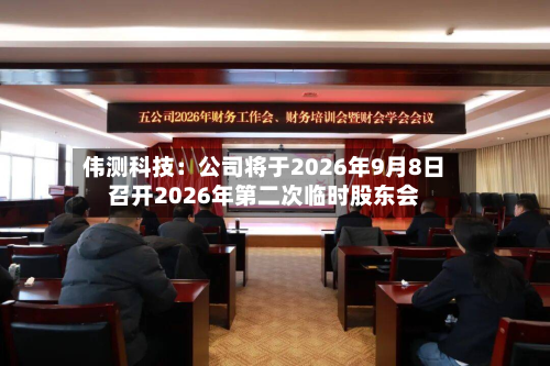 伟测科技：公司将于2026年9月8日召开2026年第二次临时股东会-第2张图片